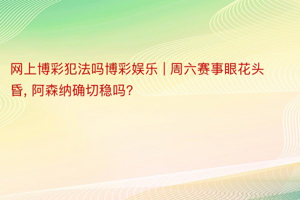 网上博彩犯法吗博彩娱乐 | 周六赛事眼花头昏, 阿森纳确切稳吗?