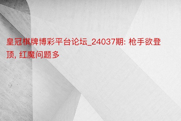 皇冠棋牌博彩平台论坛_24037期: 枪手欲登顶, 红魔问题多