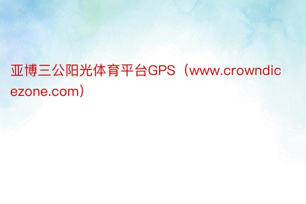 亚博三公阳光体育平台GPS（www.crowndicezone.com）