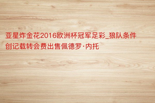 亚星炸金花2016欧洲杯冠军足彩_狼队条件创记载转会费出售佩德罗·内托