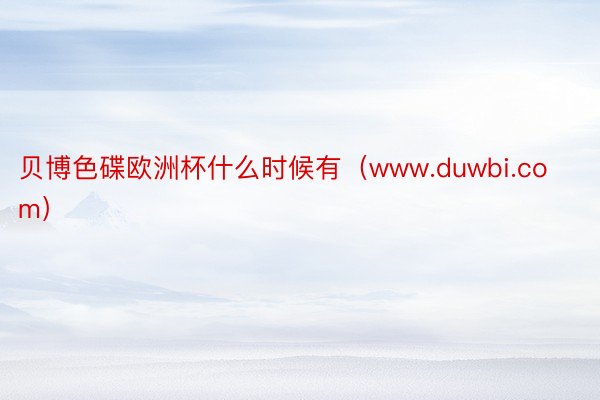 贝博色碟欧洲杯什么时候有（www.duwbi.com）