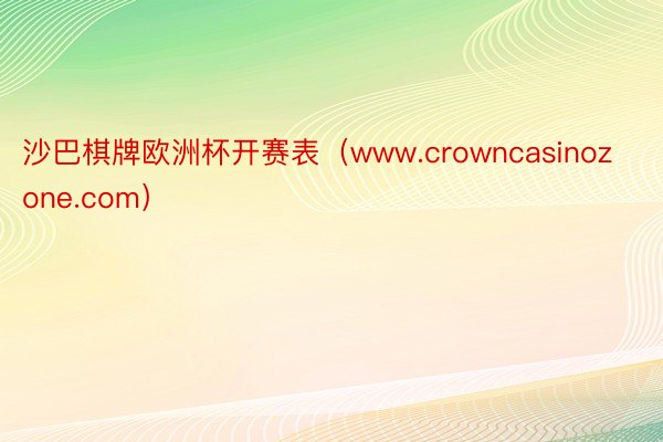 沙巴棋牌欧洲杯开赛表（www.crowncasinozone.com）