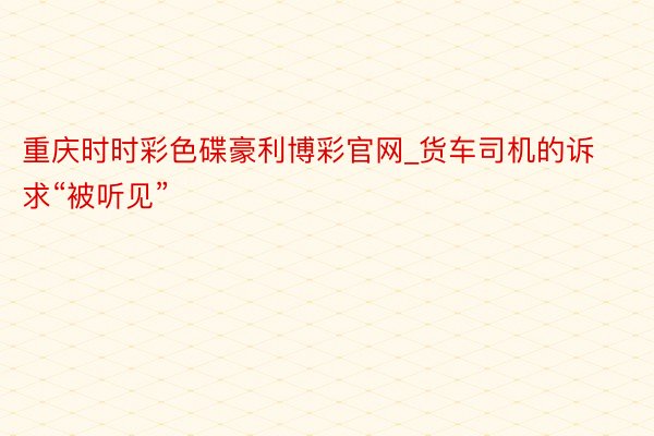 重庆时时彩色碟豪利博彩官网_货车司机的诉求“被听见”