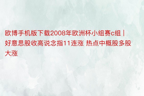 欧博手机版下载2008年欧洲杯小组赛c组 | 好意思股收高说念指11连涨 热点中概股多股大涨