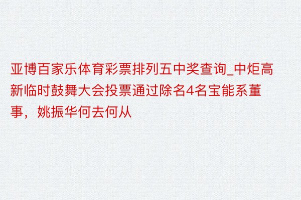 亚博百家乐体育彩票排列五中奖查询_中炬高新临时鼓舞大会投票通过除名4名宝能系董事，姚振华何去何从