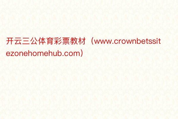 开云三公体育彩票教材（www.crownbetssitezonehomehub.com）