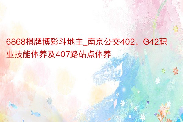 6868棋牌博彩斗地主_南京公交402、G42职业技能休养及407路站点休养