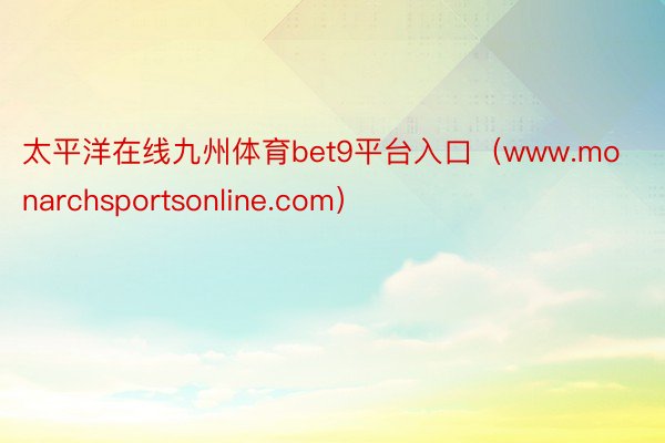 太平洋在线九州体育bet9平台入口（www.monarchsportsonline.com）