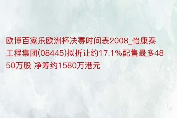 欧博百家乐欧洲杯决赛时间表2008_怡康泰工程集团(08445)拟折让约17.1%配售最多4850万股 净筹约1580万港元