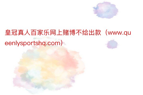 皇冠真人百家乐网上赌博不给出款（www.queenlysportshq.com）