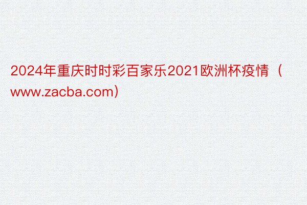 2024年重庆时时彩百家乐2021欧洲杯疫情（www.zacba.com）