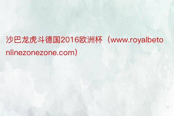 沙巴龙虎斗德国2016欧洲杯（www.royalbetonlinezonezone.com）