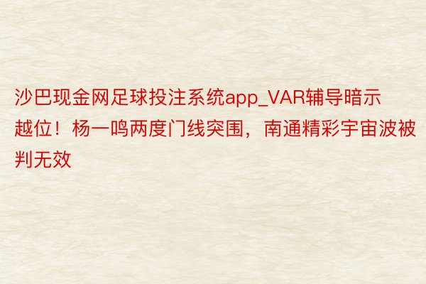 沙巴现金网足球投注系统app_VAR辅导暗示越位！杨一鸣两度门线突围，南通精彩宇宙波被判无效