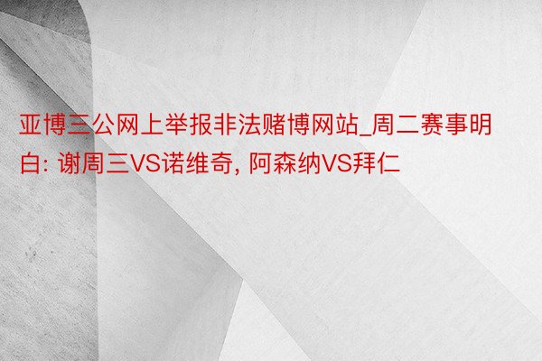 亚博三公网上举报非法赌博网站_周二赛事明白: 谢周三VS诺维奇, 阿森纳VS拜仁