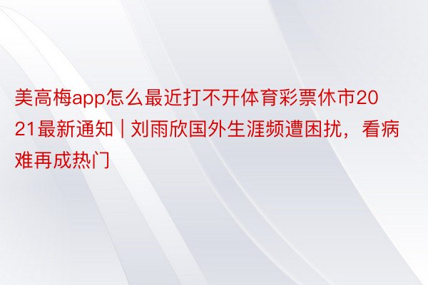 美高梅app怎么最近打不开体育彩票休市2021最新通知 | 刘雨欣国外生涯频遭困扰，看病难再成热门