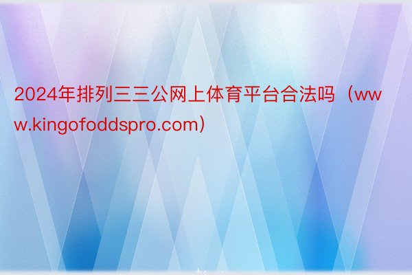 2024年排列三三公网上体育平台合法吗（www.kingofoddspro.com）