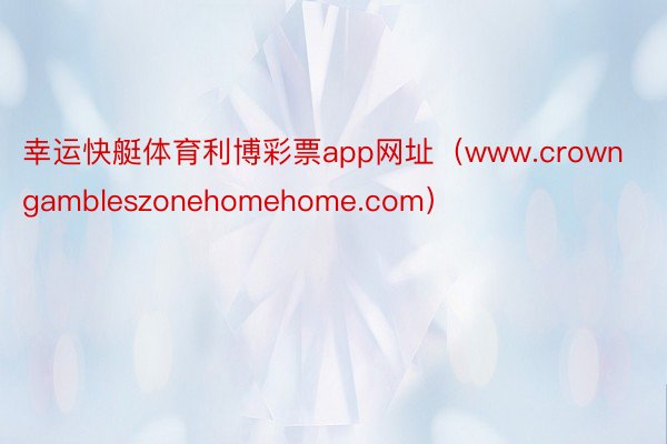 幸运快艇体育利博彩票app网址（www.crowngambleszonehomehome.com）