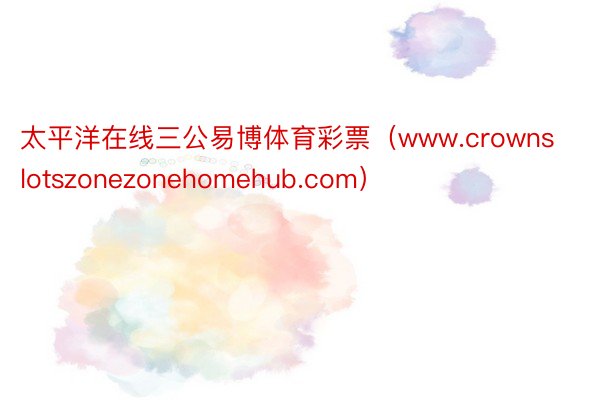 太平洋在线三公易博体育彩票（www.crownslotszonezonehomehub.com）