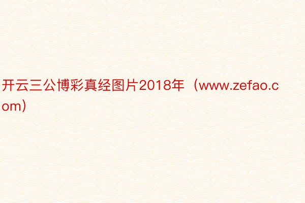 开云三公博彩真经图片2018年（www.zefao.com）