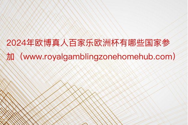 2024年欧博真人百家乐欧洲杯有哪些国家参加（www.royalgamblingzonehomehub.com）