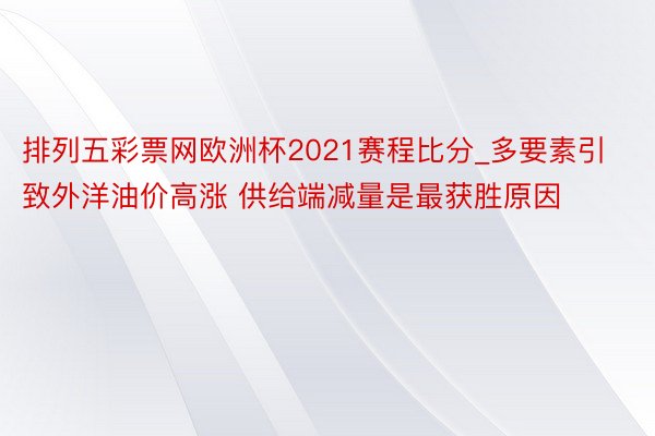 排列五彩票网欧洲杯2021赛程比分_多要素引致外洋油价高涨 供给端减量是最获胜原因