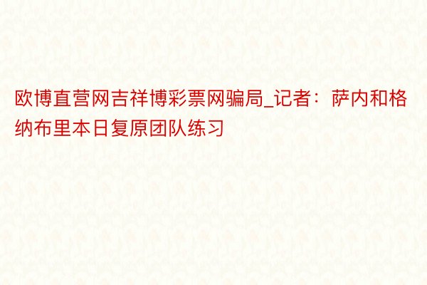 欧博直营网吉祥博彩票网骗局_记者：萨内和格纳布里本日复原团队练习