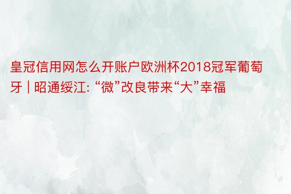 皇冠信用网怎么开账户欧洲杯2018冠军葡萄牙 | 昭通绥江: “微”改良带来“大”幸福