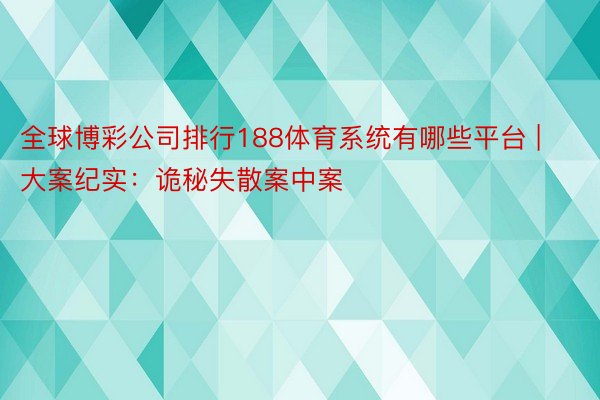 全球博彩公司排行188体育系统有哪些平台 | 大案纪实：诡秘失散案中案