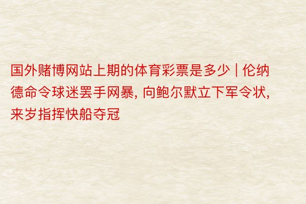 国外赌博网站上期的体育彩票是多少 | 伦纳德命令球迷罢手网暴, 向鲍尔默立下军令状, 来岁指挥快船夺冠