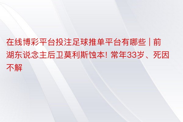 在线博彩平台投注足球推单平台有哪些 | 前湖东说念主后卫莫利斯蚀本! 常年33岁、死因不解