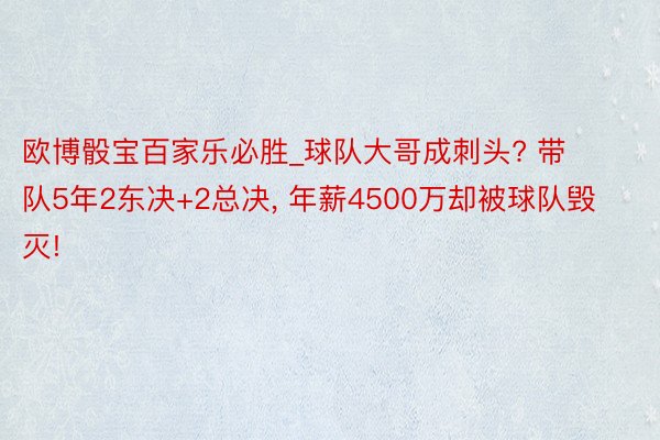 欧博骰宝百家乐必胜_球队大哥成刺头? 带队5年2东决+2总决, 年薪4500万却被球队毁灭!