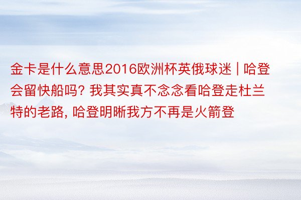 金卡是什么意思2016欧洲杯英俄球迷 | 哈登会留快船吗? 我其实真不念念看哈登走杜兰特的老路, 哈登明晰我方不再是火箭登