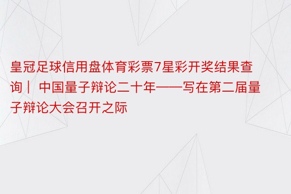 皇冠足球信用盘体育彩票7星彩开奖结果查询 |  中国量子辩论二十年——写在第二届量子辩论大会召开之际