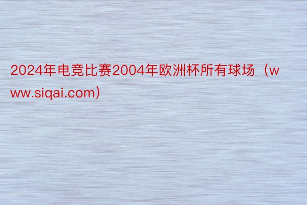 2024年电竞比赛2004年欧洲杯所有球场（www.siqai.com）