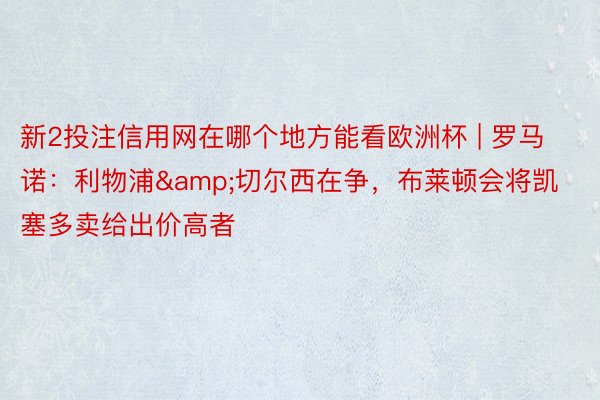 新2投注信用网在哪个地方能看欧洲杯 | 罗马诺：利物浦&切尔西在争，布莱顿会将凯塞多卖给出价高者