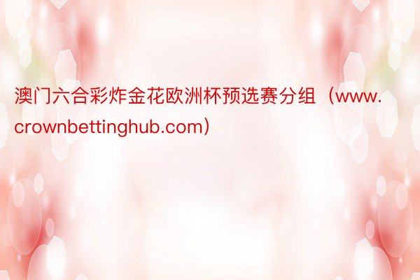 澳门六合彩炸金花欧洲杯预选赛分组（www.crownbettinghub.com）