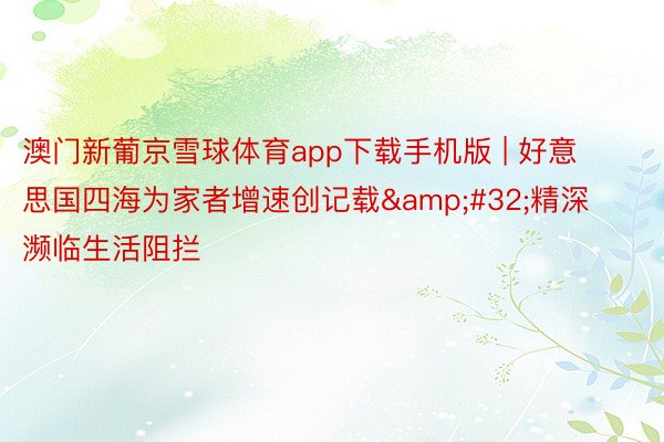 澳门新葡京雪球体育app下载手机版 | 好意思国四海为家者增速创记载&#32;精深濒临生活阻拦