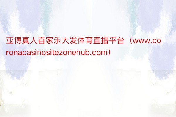 亚博真人百家乐大发体育直播平台（www.coronacasinositezonehub.com）