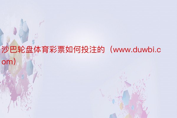 沙巴轮盘体育彩票如何投注的（www.duwbi.com）