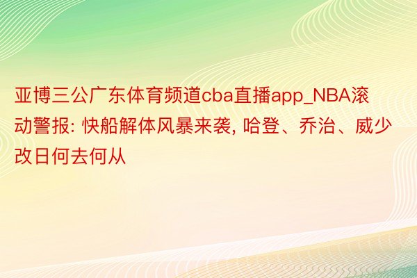 亚博三公广东体育频道cba直播app_NBA滚动警报: 快船解体风暴来袭, 哈登、乔治、威少改日何去何从