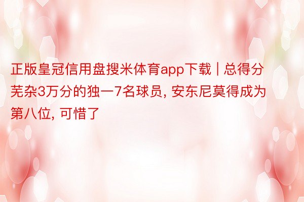 正版皇冠信用盘搜米体育app下载 | 总得分芜杂3万分的独一7名球员, 安东尼莫得成为第八位, 可惜了