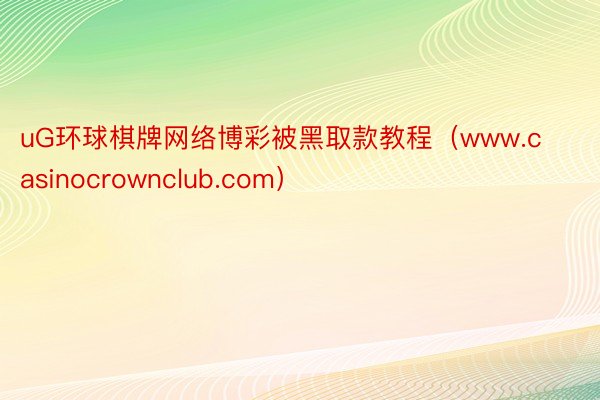 uG环球棋牌网络博彩被黑取款教程（www.casinocrownclub.com）