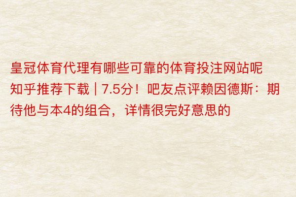 皇冠体育代理有哪些可靠的体育投注网站呢知乎推荐下载 | 7.5分！吧友点评赖因德斯：期待他与本4的组合，详情很完好意思的