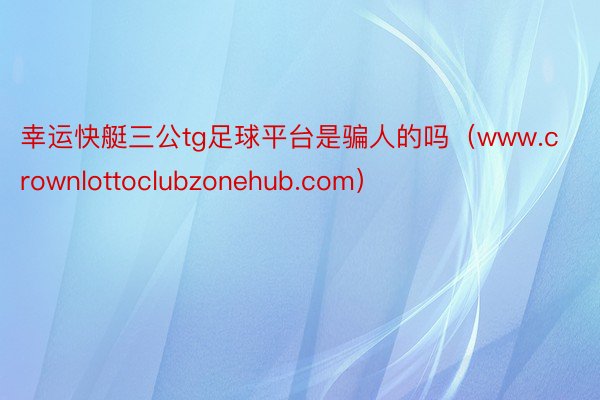 幸运快艇三公tg足球平台是骗人的吗（www.crownlottoclubzonehub.com）