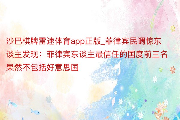 沙巴棋牌雷速体育app正版_菲律宾民调惊东谈主发现：菲律宾东谈主最信任的国度前三名果然不包括好意思国