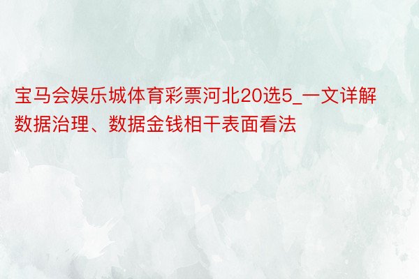 宝马会娱乐城体育彩票河北20选5_一文详解数据治理、数据金钱相干表面看法