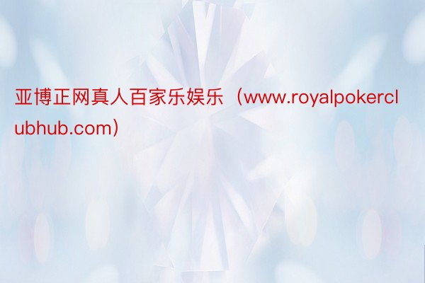 亚博正网真人百家乐娱乐（www.royalpokerclubhub.com）