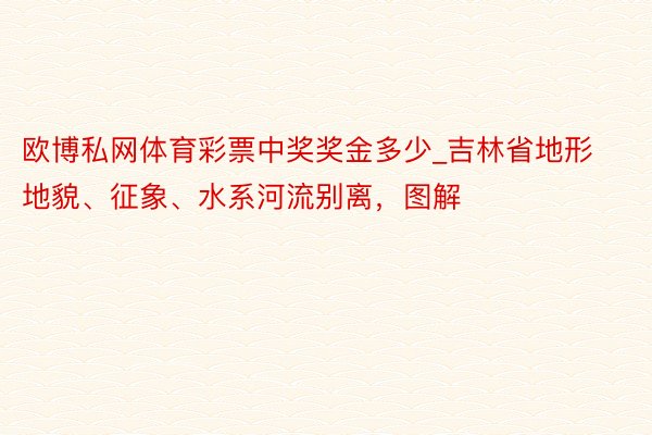 欧博私网体育彩票中奖奖金多少_吉林省地形地貌、征象、水系河流别离，图解