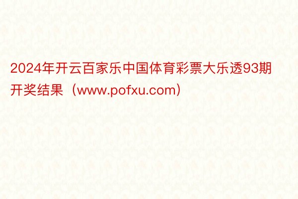 2024年开云百家乐中国体育彩票大乐透93期开奖结果（www.pofxu.com）