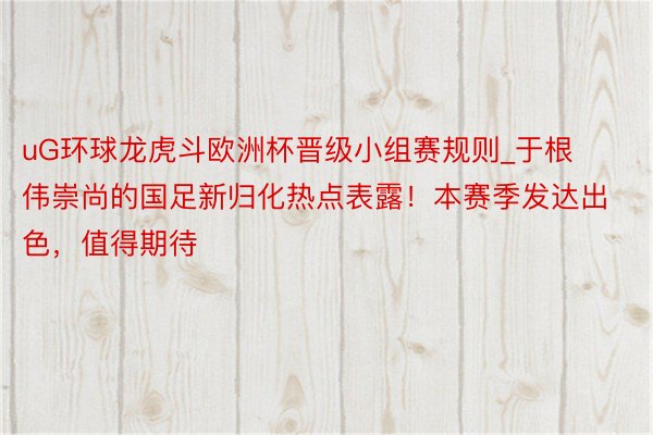 uG环球龙虎斗欧洲杯晋级小组赛规则_于根伟崇尚的国足新归化热点表露！本赛季发达出色，值得期待